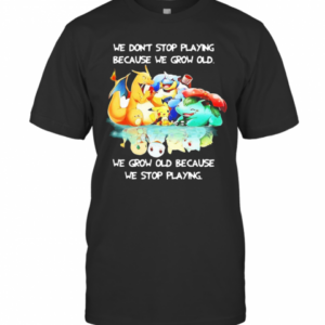 We Dont Stop Playing Because We Grow Old We Grow Old Because We Stop Playing Pokemon T-Shirt