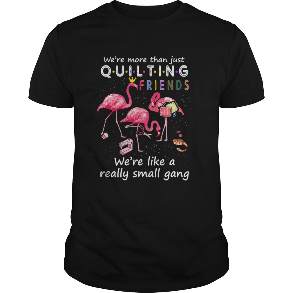 Were More Than Just Quilting Friends Were Like Small Gang TShirt Were More Than Just Quilting Friends Were Like Small Gang TShirt