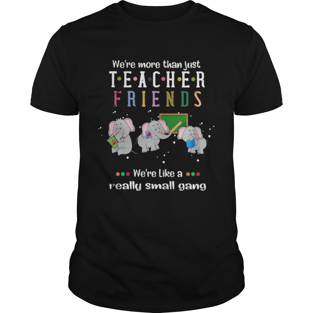 Were More Than Just Teacher Friends Were Like A Really Small Gang Elephants shirt Were More Than Just Teacher Friends Were Like A Really Small Gang Elephants shirt