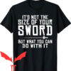 What Sword T-shirt Its Not The Size Of Your Sword T-shirt
