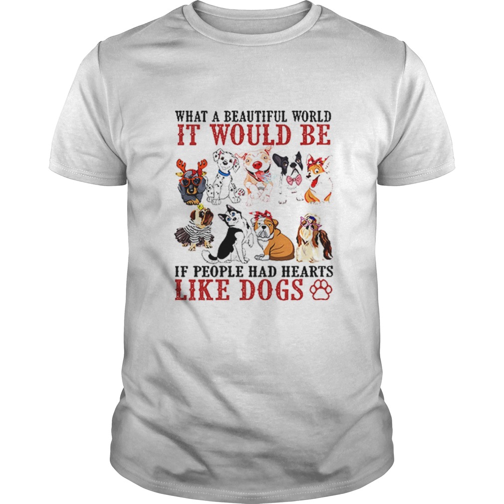 What a beautifull world it would be if people had hearts like dogs shirt What a beautifull world it would be if people had hearts like dogs shirt