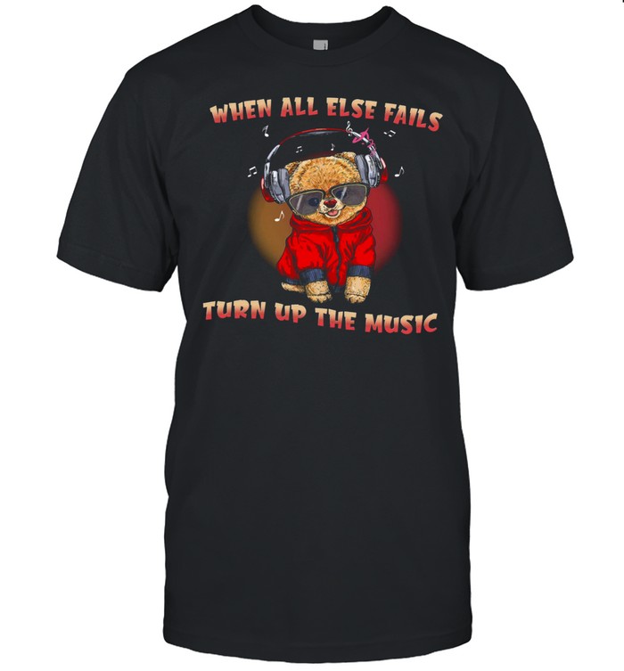 When All Else Fails Turn Up The Music Shirt When All Else Fails Turn Up The Music Shirt