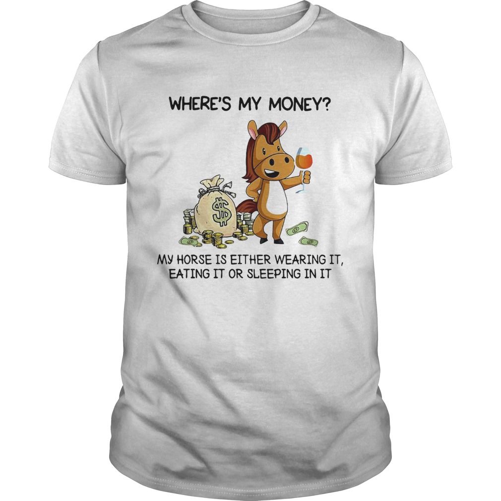Wheres my money my horse is either wearing it eating it or sleeping in it shirt Wheres my money my horse is either wearing it eating it or sleeping in it shirt