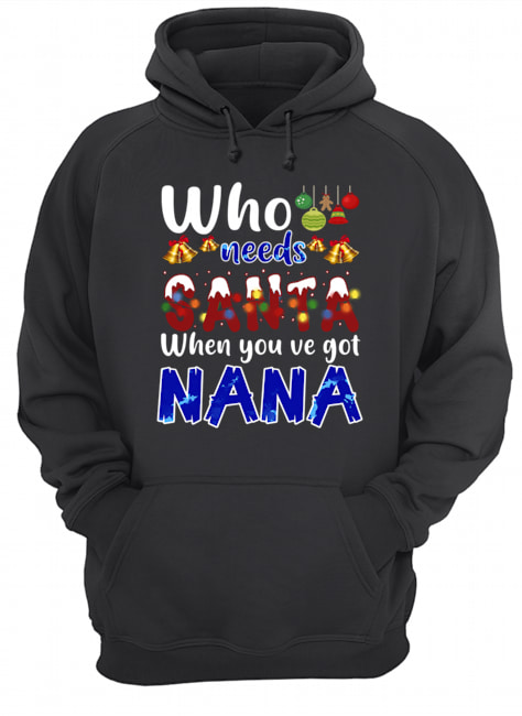 Who Needs Santa When You Got Nana T-Shirt Who Needs Santa When You Got Nana T-Shirt