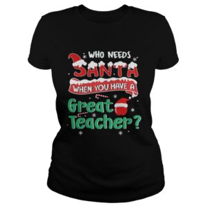 Who Needs Santa When You Have A Great Teacher Christmas Shirt
