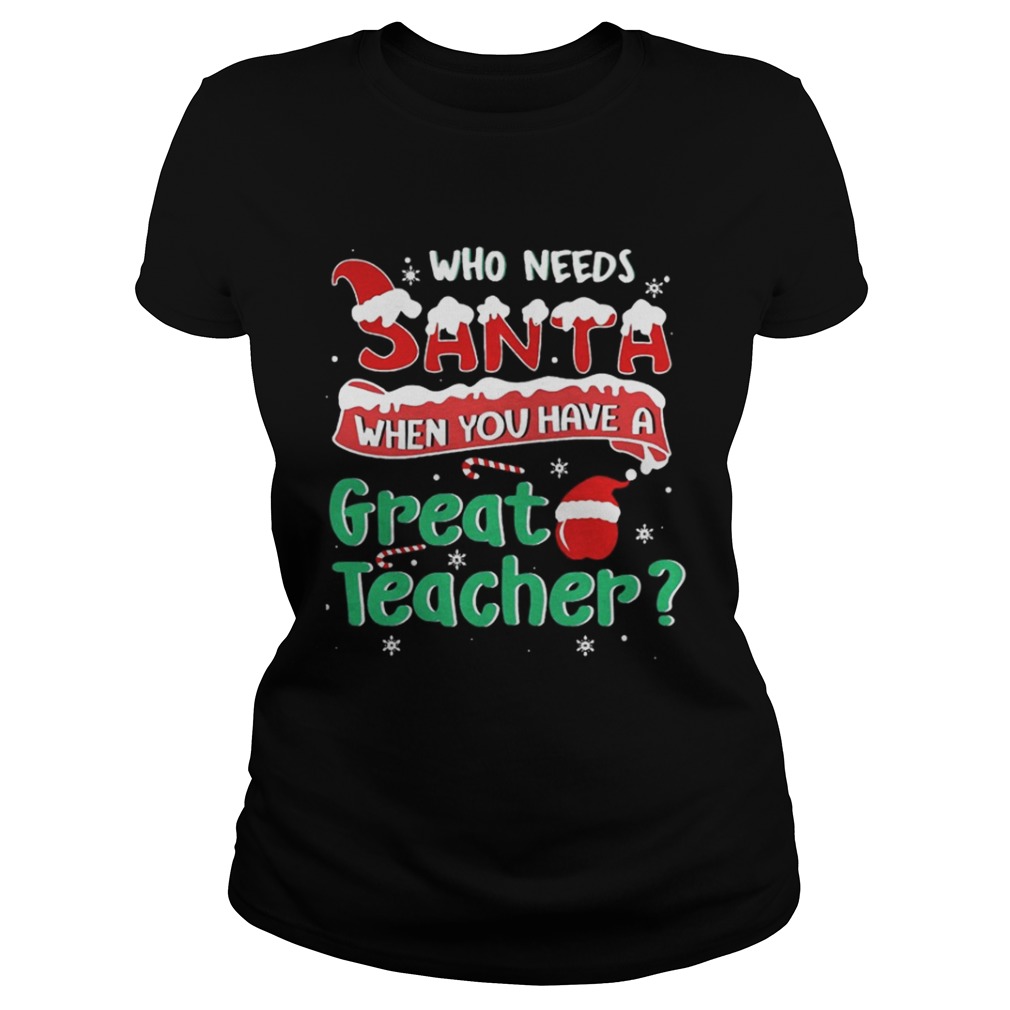 Who Needs Santa When You Have A Great Teacher Christmas Shirt Who Needs Santa When You Have A Great Teacher Christmas Shirt