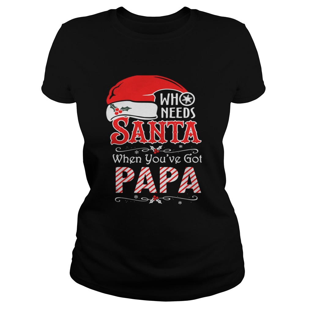 Who needs Santa when youve got Papa shirt Who needs Santa when youve got Papa shirt