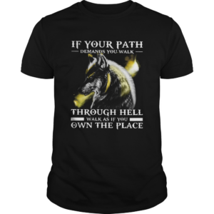 Wolf If Your Path Demands You Walk Through Hell Walk As If You Own The Place shirt