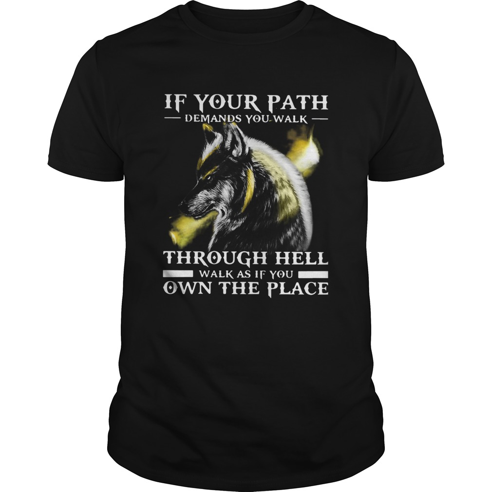 Wolf If Your Path Demands You Walk Through Hell Walk As If You Own The Place shirt Wolf If Your Path Demands You Walk Through Hell Walk As If You Own The Place shirt