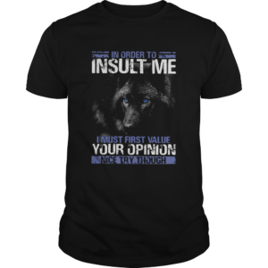 Wolf In Order To Insult Me I Must First Value Your Opinion shirt