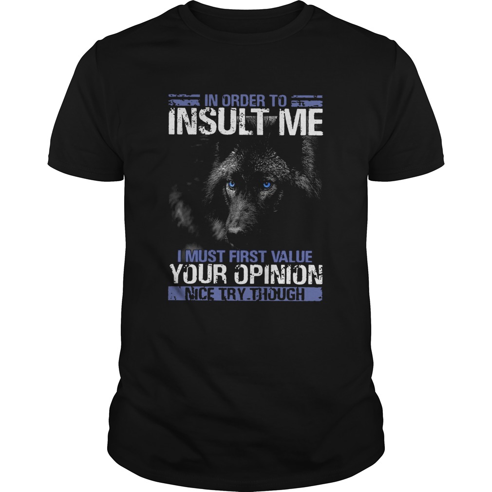 Wolf In Order To Insult Me I Must First Value Your Opinion shirt Wolf In Order To Insult Me I Must First Value Your Opinion shirt