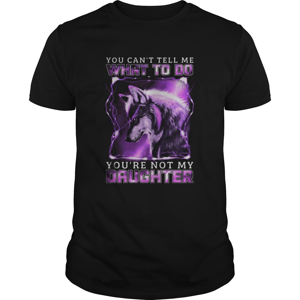 Wolf You cant tell me what to do youre not my daughter shirt Wolf You cant tell me what to do youre not my daughter shirt