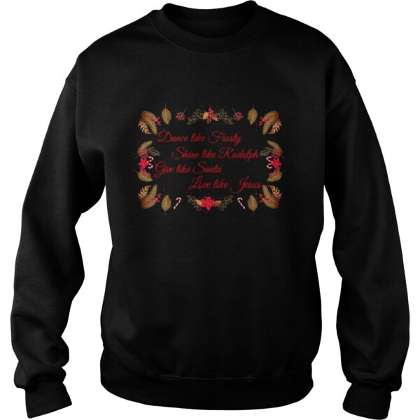 Xmas Dance Like Frosty Shine Like Rudolph Give Like Santa Love Like Jesus shirt