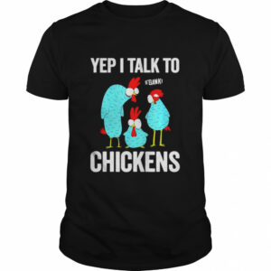 Yep I talk to b’gank chickens shirt