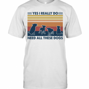 Yes I Really Do Need All These Dogs Vintage T-Shirt