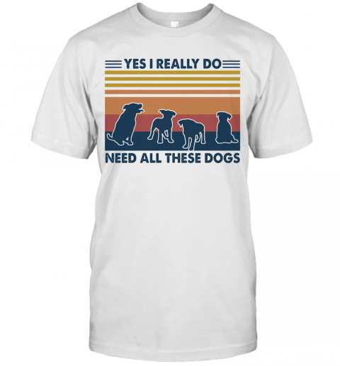 Yes I Really Do Need All These Dogs Vintage T-Shirt Yes I Really Do Need All These Dogs Vintage T-Shirt