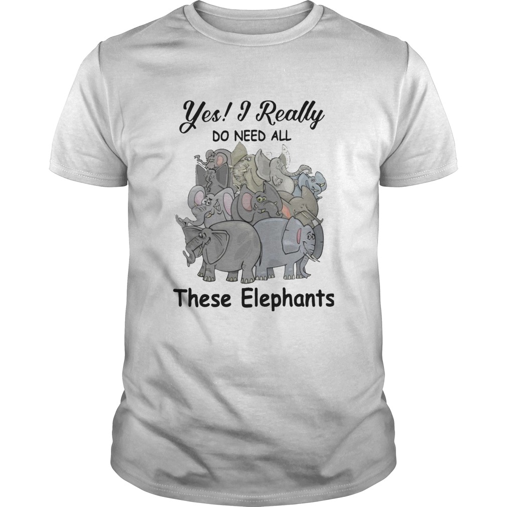 Yes I Really Do Need All These Elephants shirt Yes I Really Do Need All These Elephants shirt
