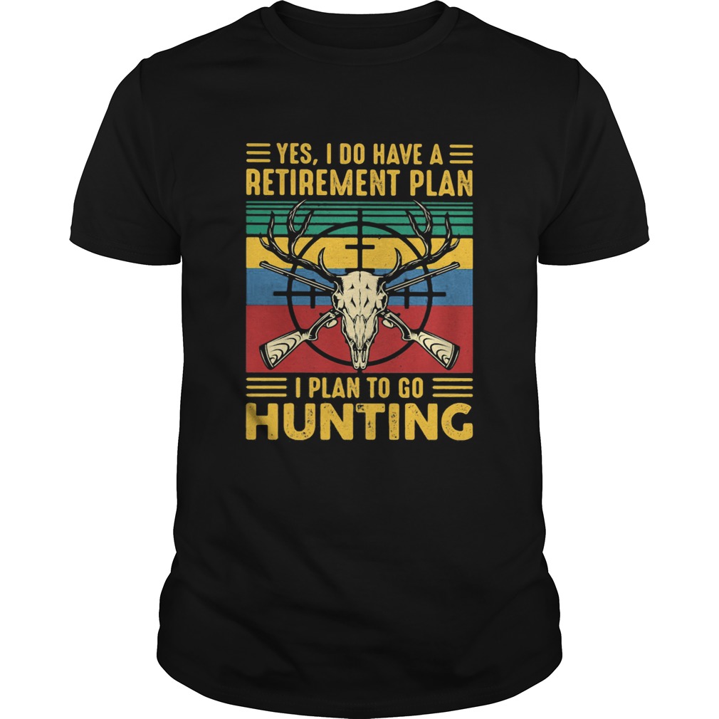 Yes I do have a retirement plan I plan to go hunting vintage shirt Yes I do have a retirement plan I plan to go hunting vintage shirt