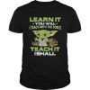 Yoda Learn it you will I teach with the force teach it I shall shirt