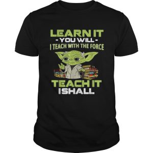 Yoda Learn it you will I teach with the force teach it I shall shirt