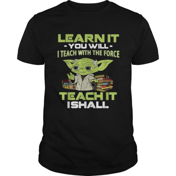 Yoda Learn it you will I teach with the force teach it I shall shirt