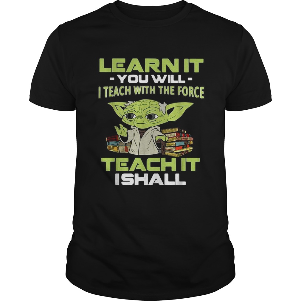 Yoda Learn it you will I teach with the force teach it I shall shirt Yoda Learn it you will I teach with the force teach it I shall shirt