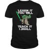 Yoda learn it you will teach it I shall shirt