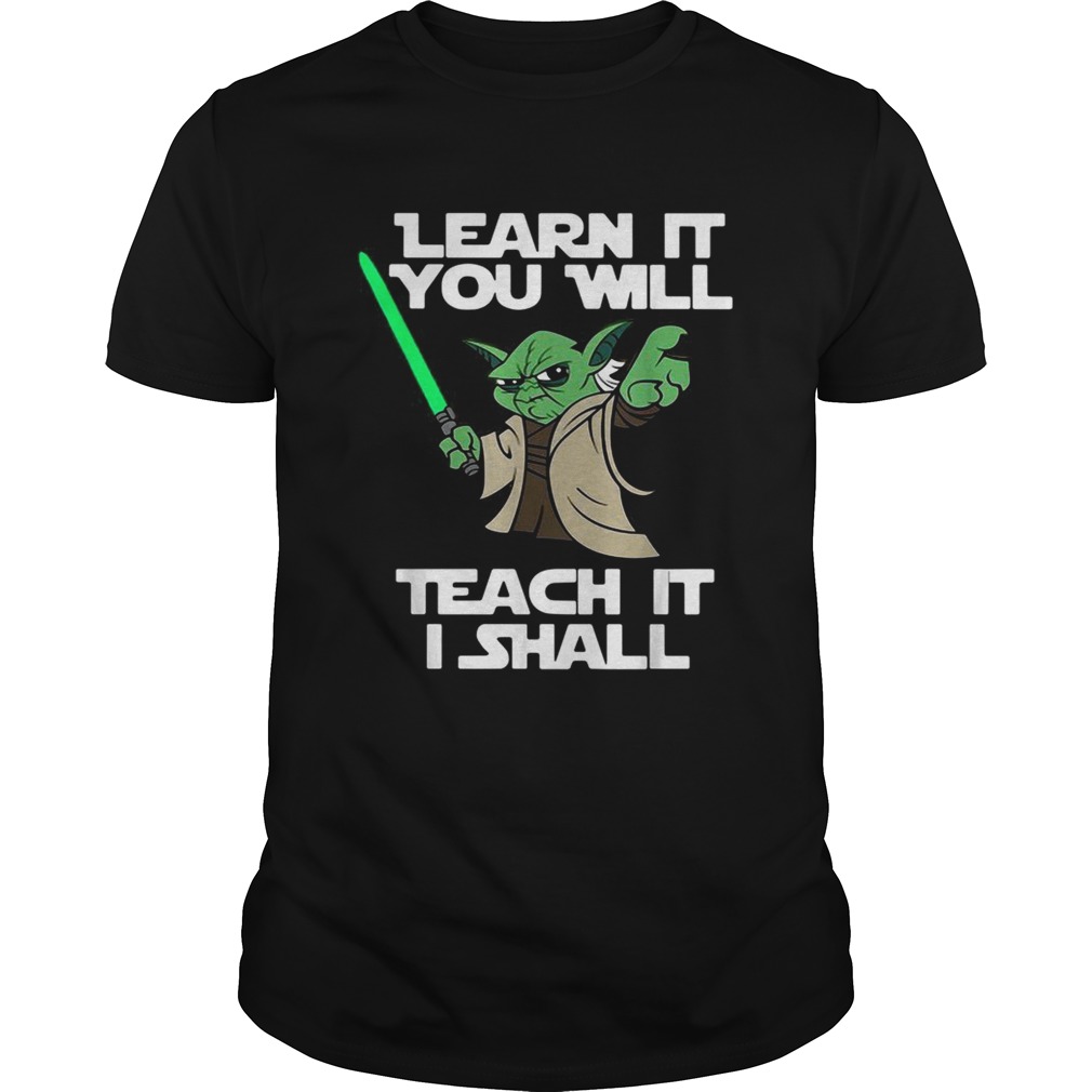 Yoda learn it you will teach it I shall shirt Yoda learn it you will teach it I shall shirt