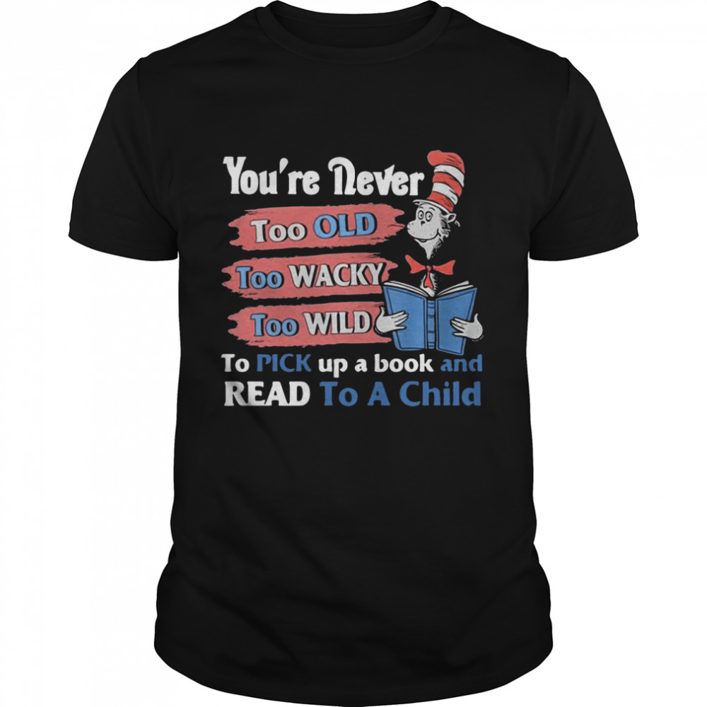 You’re Never Too Old Too Wacky Too Wild To Pick Up A Book And Read To A Child Dr.seuss Funny T-shirt You’re Never Too Old Too Wacky Too Wild To Pick Up A Book And Read To A Child Dr.seuss Funny T-shirt
