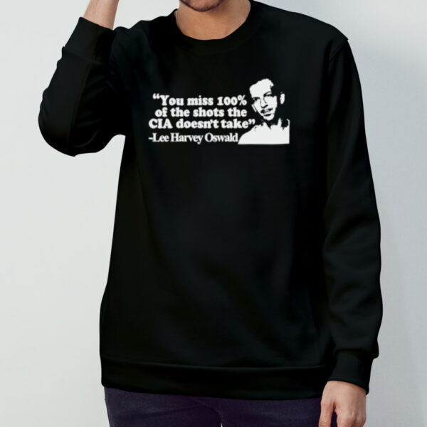 You miss 100 of the shots the cia don’t take Lee Harvey Oswald shirt