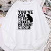 You’Ve Cat To Be Kitten Me Right Meow Cat Sweatshirt