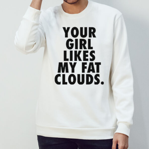 Your girl likes my fat clouds shirt