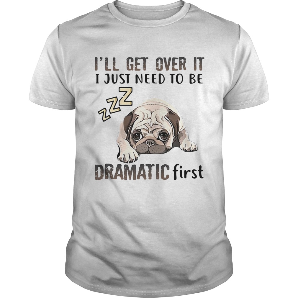 ll Get Over It I Just Need To Be Dramatic First Dog shirt ll Get Over It I Just Need To Be Dramatic First Dog shirt