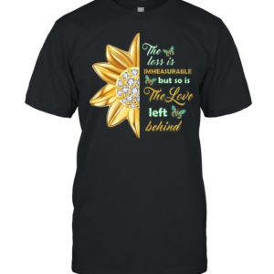the loss is immeasurable but so is the love left behind T-shirt