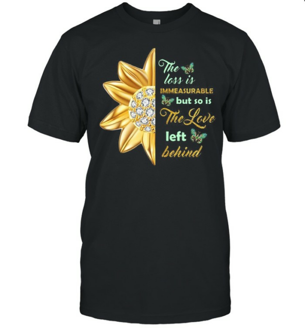 the loss is immeasurable but so is the love left behind T-shirt