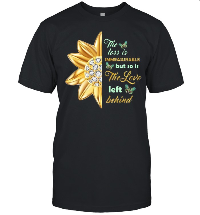 the loss is immeasurable but so is the love left behind T-shirt the loss is immeasurable but so is the love left behind T-shirt
