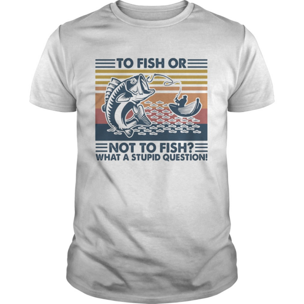 to fish or not to fish what a stupid question vintage retro shirt