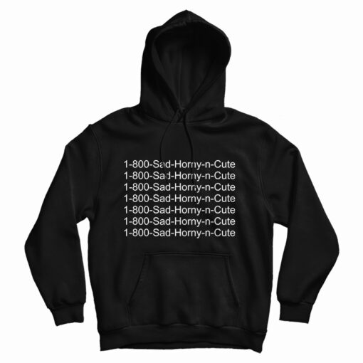 1 800 Sad Horny N Cute Hoodie For UNISEX 1 800 Sad Horny N Cute Hoodie For UNISEX