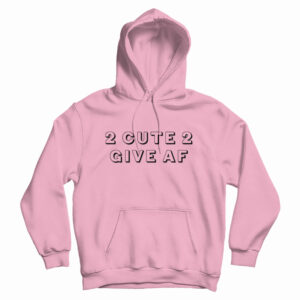 2 Cute 2 Give AF Hoodie For