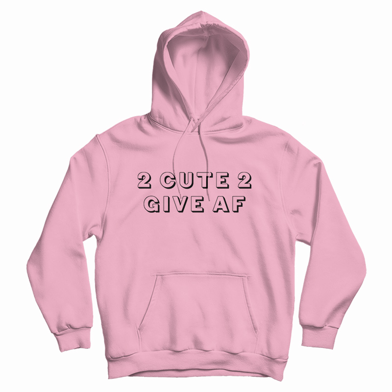 2 Cute 2 Give AF Hoodie For 2 Cute 2 Give AF Hoodie For