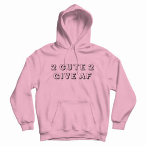 2 Cute 2 Give AF Hoodie For