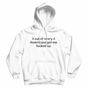 3 OUT OF 4 AMERICANS GOT ME FUCKED UP HOODIE For UNISEX
