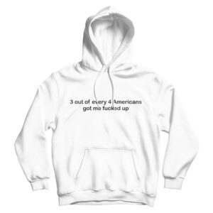 3 out of Every 4 Americans Got Me Fucked Up Hoodie For UNISEX