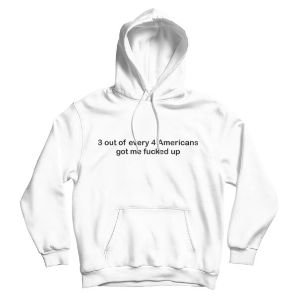3 out of Every 4 Americans Got Me Fucked Up Hoodie For UNISEX
