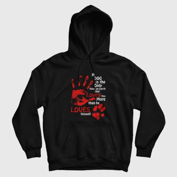 A Dog Is The Only Thing On Earth That Loves You More Than He Loves Himself Hoodie