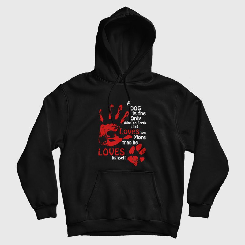 A Dog Is The Only Thing On Earth That Loves You More Than He Loves Himself Hoodie A Dog Is The Only Thing On Earth That Loves You More Than He Loves Himself Hoodie