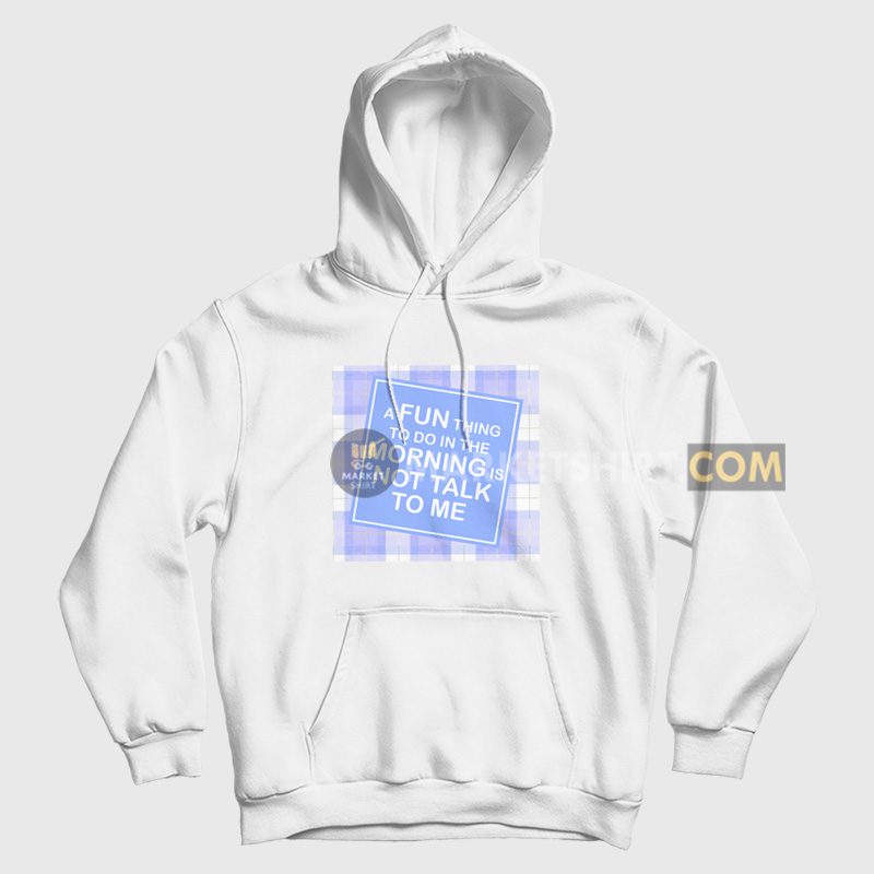 A Fun Thing To Do In The Morning Is Not Talk To Me Hoodie Funny A Fun Thing To Do In The Morning Is Not Talk To Me Hoodie Funny
