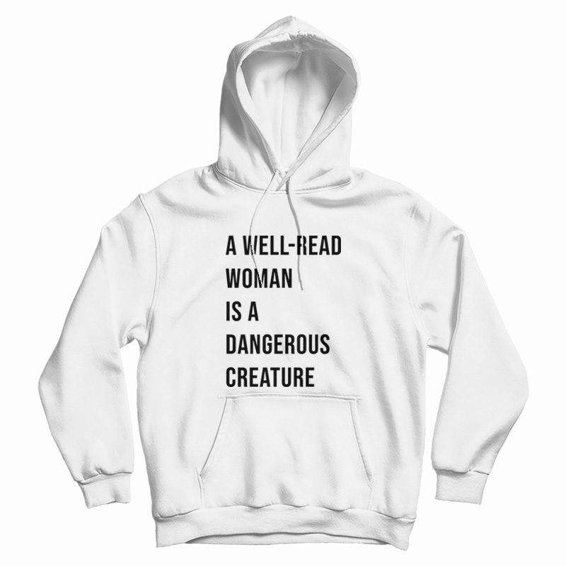 A Well Read Woman Is A Dangerous Creature Hoodie A Well Read Woman Is A Dangerous Creature Hoodie