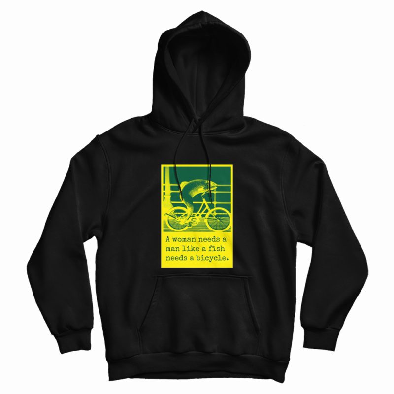 A Woman Needs A Man Like A Fish Needs A Bicycle Hoodie A Woman Needs A Man Like A Fish Needs A Bicycle Hoodie