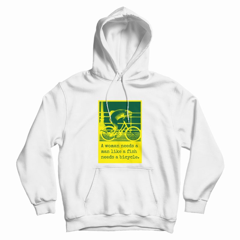 A Woman Needs A Man Like A Fish Needs A Bicycle Hoodie A Woman Needs A Man Like A Fish Needs A Bicycle Hoodie